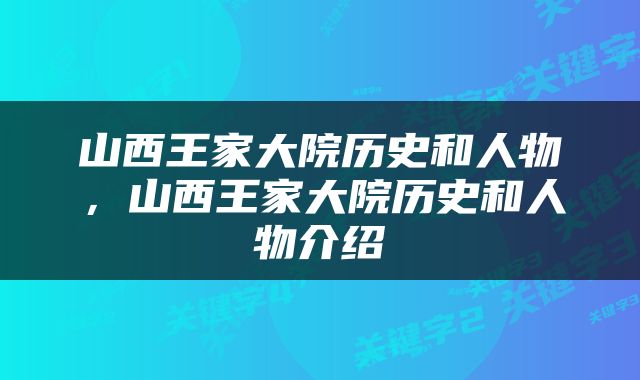 山西王家大院历史和人物，山西王家大院历史和人物介绍