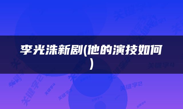 李光洙新剧(他的演技如何)