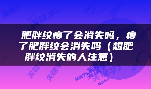  肥胖纹瘦了会消失吗，瘦了肥胖纹会消失吗（想肥胖纹消失的人注意） 