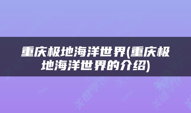 重庆极地海洋世界(重庆极地海洋世界的介绍)