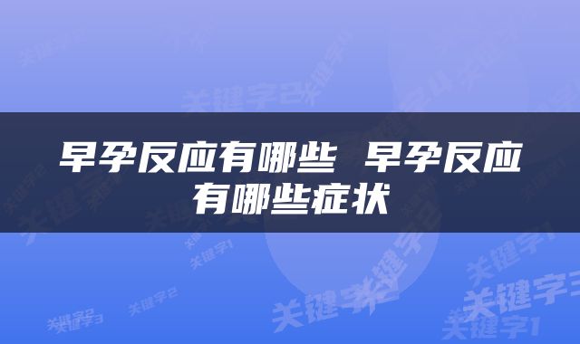 早孕反应有哪些 早孕反应有哪些症状
