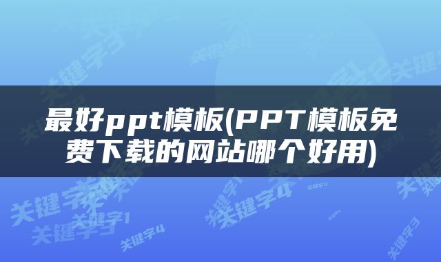 最好ppt模板(PPT模板免费下载的网站哪个好用)