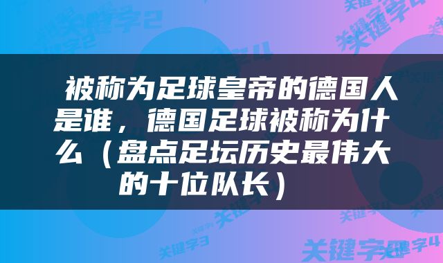  被称为足球皇帝的德国人是谁，德国足球被称为什么（盘点足坛历史最伟大的十位队长） 