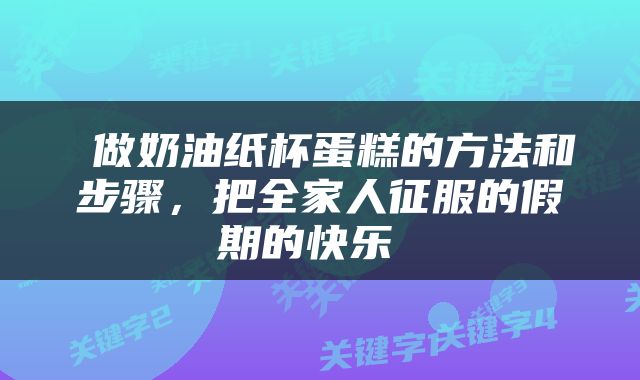  做奶油纸杯蛋糕的方法和步骤，把全家人征服的假期的快乐 