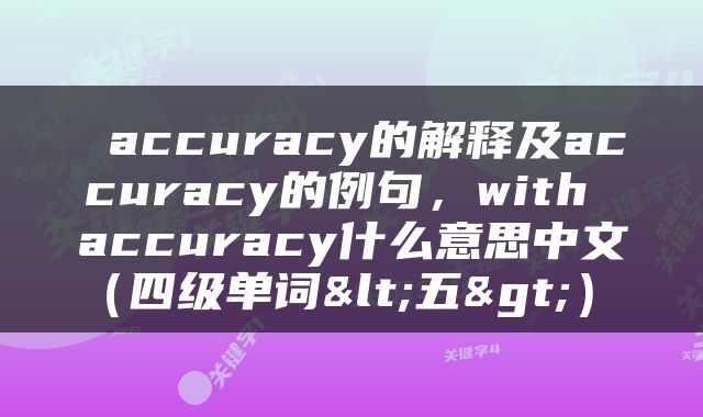  accuracy的解释及accuracy的例句，with accuracy什么意思中文（四级单词<五>） 