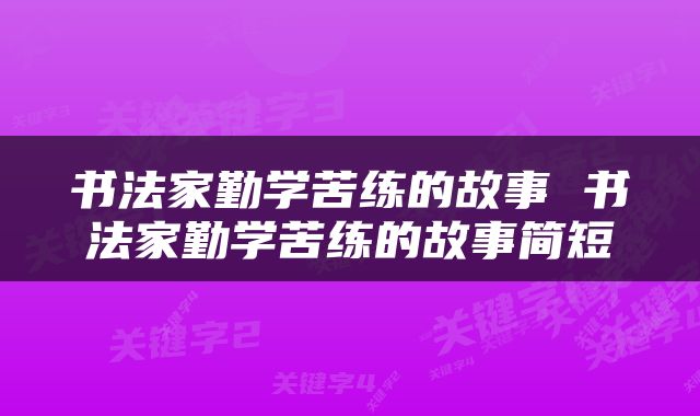 书法家勤学苦练的故事 书法家勤学苦练的故事简短
