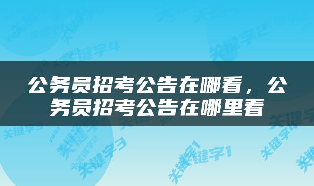 公务员招考公告在哪看，公务员招考公告在哪里看