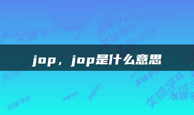  jop，jop是什么意思 