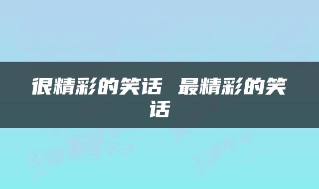 很精彩的笑话 最精彩的笑话
