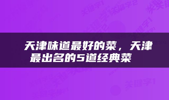  天津味道最好的菜，天津最出名的5道经典菜 
