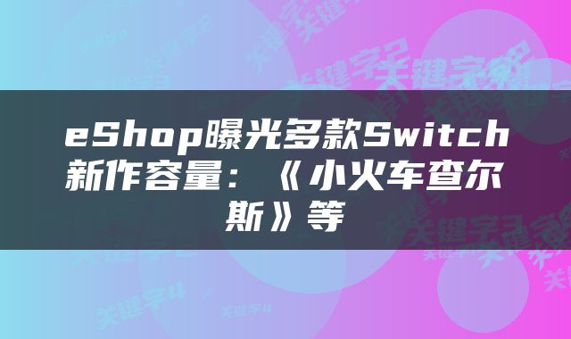 eShop曝光多款Switch新作容量：《小火车查尔斯》等