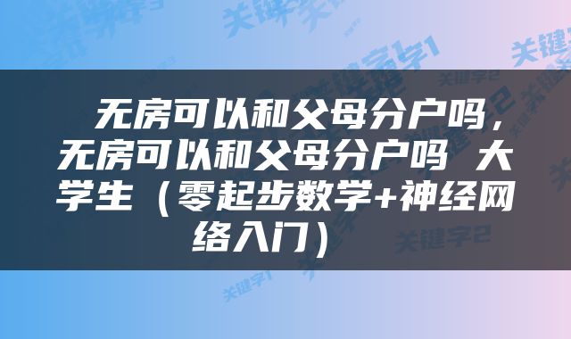  无房可以和父母分户吗，无房可以和父母分户吗 大学生（零起步数学+神经网络入门） 