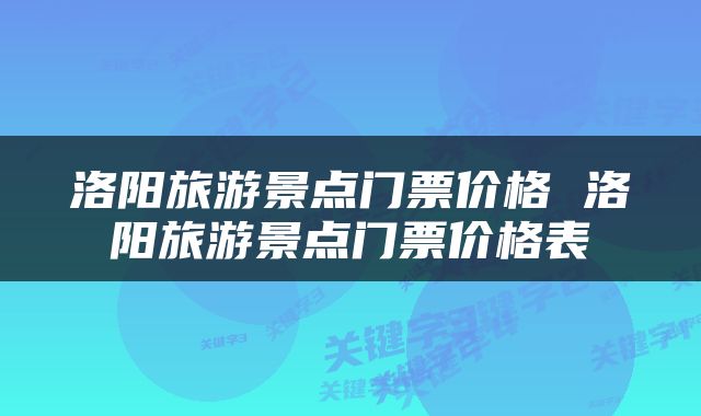洛阳旅游景点门票价格 洛阳旅游景点门票价格表