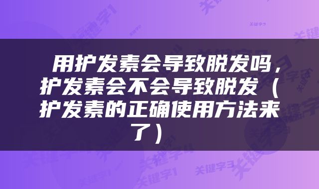  用护发素会导致脱发吗，护发素会不会导致脱发（护发素的正确使用方法来了） 