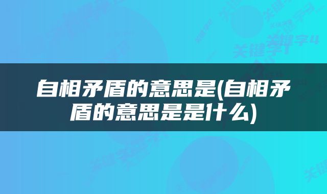 自相矛盾的意思是(自相矛盾的意思是是什么)