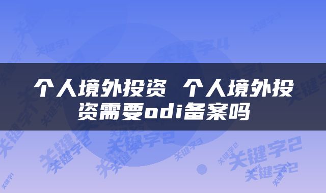个人境外投资 个人境外投资需要odi备案吗