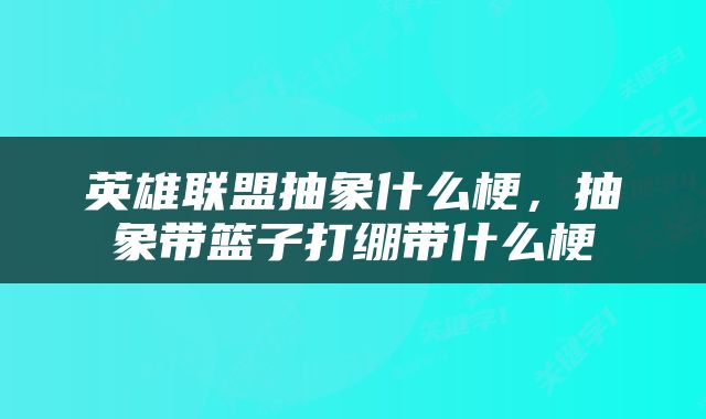 英雄联盟抽象什么梗，抽象带篮子打绷带什么梗