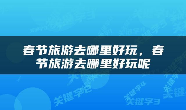 春节旅游去哪里好玩，春节旅游去哪里好玩呢
