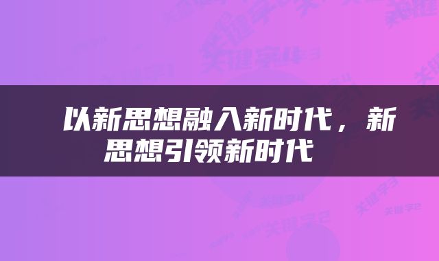 以新思想融入新时代,新思想引领新时代