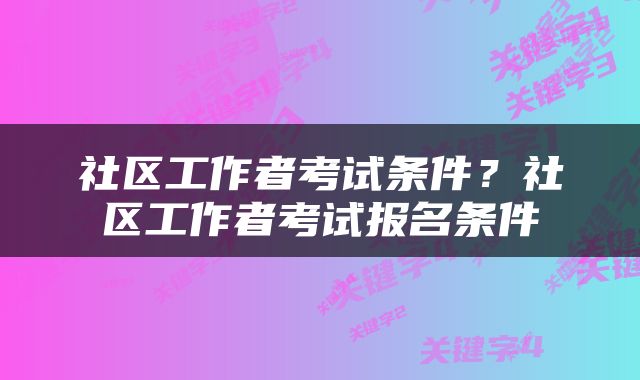 社区工作者考试条件？社区工作者考试报名条件