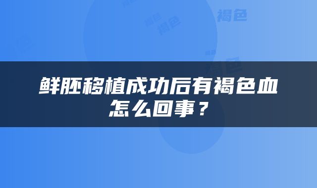 鲜胚移植成功后有褐色血怎么回事？