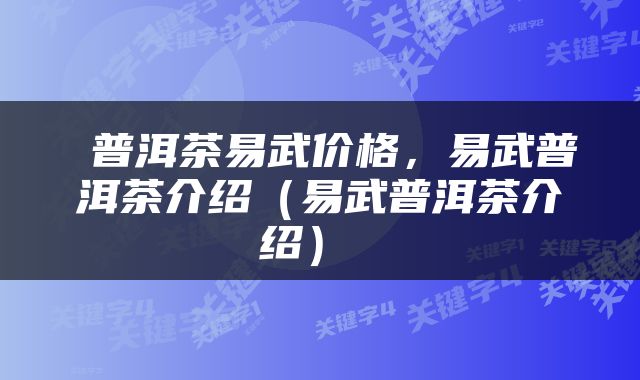  普洱茶易武价格，易武普洱茶介绍（易武普洱茶介绍） 