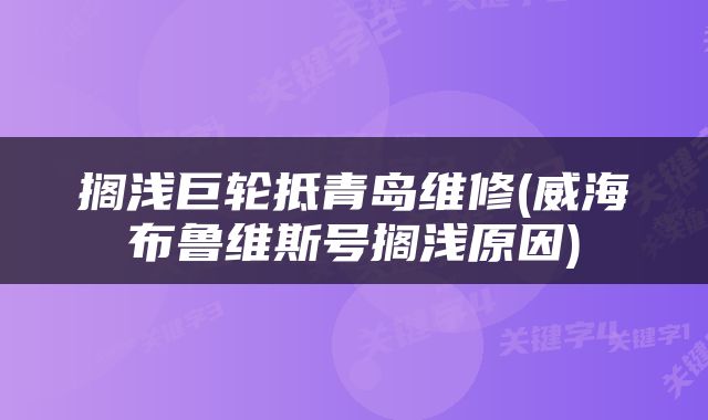搁浅巨轮抵青岛维修(威海布鲁维斯号搁浅原因)