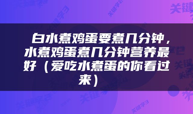  白水煮鸡蛋要煮几分钟，水煮鸡蛋煮几分钟营养最好（爱吃水煮蛋的你看过来） 