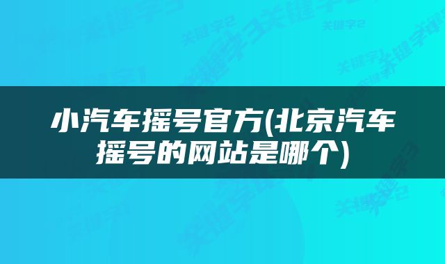 小汽车摇号官方(北京汽车摇号的网站是哪个)
