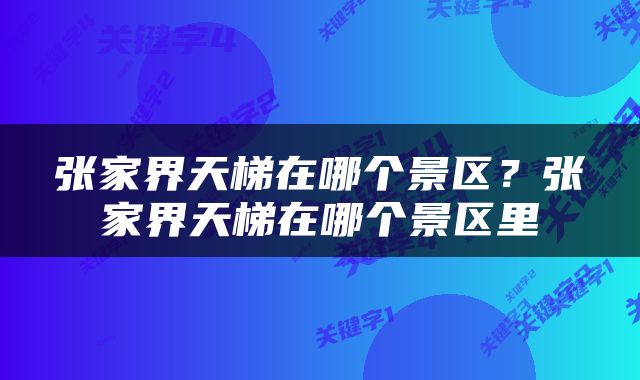 张家界天梯在哪个景区？张家界天梯在哪个景区里