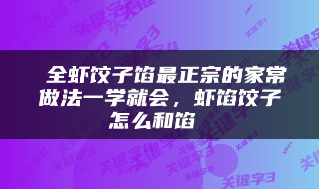  全虾饺子馅最正宗的家常做法一学就会，虾馅饺子怎么和馅 