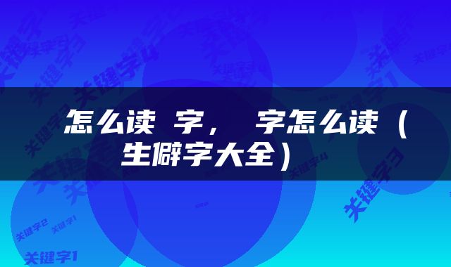  怎么读汢字，咺字怎么读（生僻字大全） 