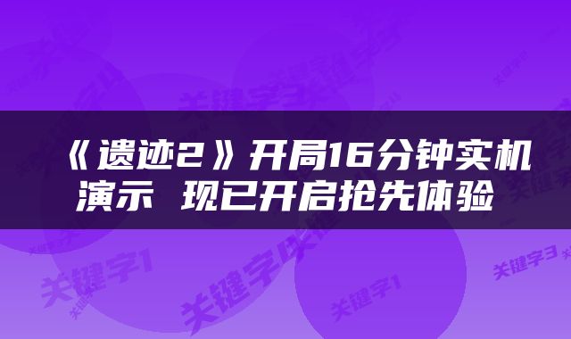 《遗迹2》开局16分钟实机演示 现已开启抢先体验