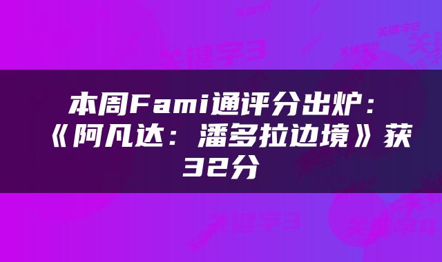 本周Fami通评分出炉：《阿凡达：潘多拉边境》获32分