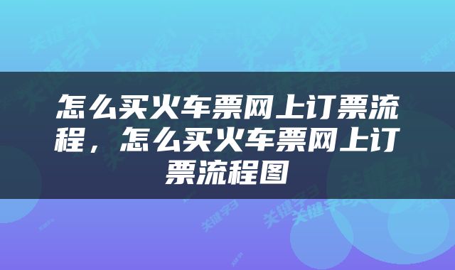 怎么买火车票网上订票流程，怎么买火车票网上订票流程图