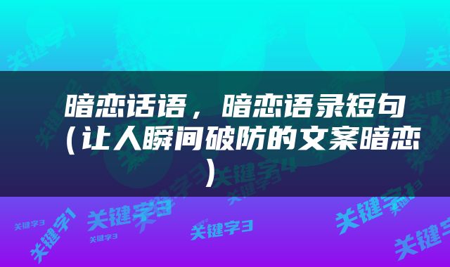  暗恋话语，暗恋语录短句（让人瞬间破防的文案暗恋） 