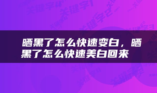  晒黑了怎么快速变白，晒黑了怎么快速美白回来 
