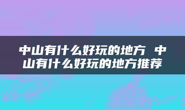 中山有什么好玩的地方 中山有什么好玩的地方推荐