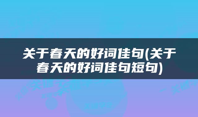 关于春天的好词佳句(关于春天的好词佳句短句)