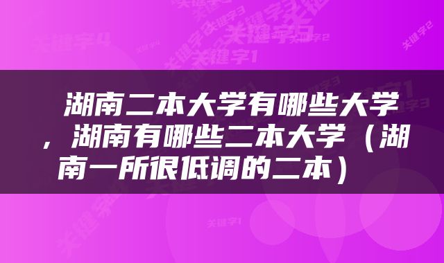  湖南二本大学有哪些大学，湖南有哪些二本大学（湖南一所很低调的二本） 