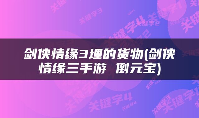剑侠情缘3埋的货物(剑侠情缘三手游 倒元宝)