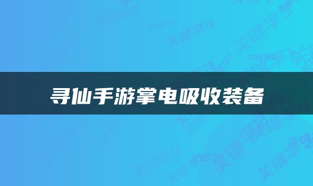 寻仙手游掌电吸收装备