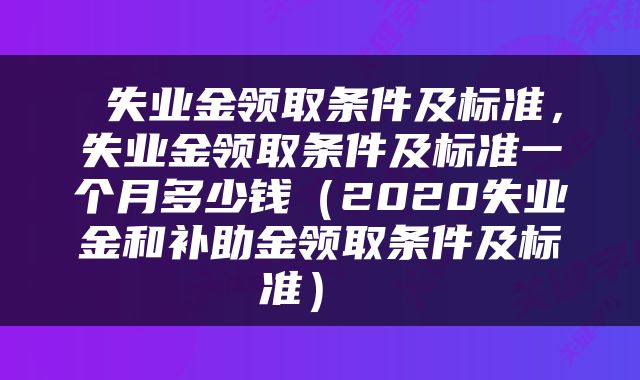 失业金领取条件及标准,失业金领取条件及标准一个月多少钱(2020失业金和补助金领取条件及标准)