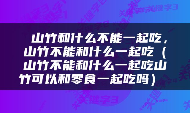  山竹和什么不能一起吃，山竹不能和什么一起吃（山竹不能和什么一起吃山竹可以和零食一起吃吗） 