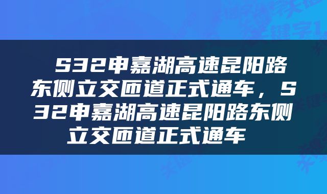  S32申嘉湖高速昆阳路东侧立交匝道正式通车，S32申嘉湖高速昆阳路东侧立交匝道正式通车 