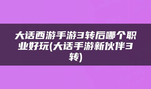 大话西游手游3转后哪个职业好玩(大话手游新伙伴3转)