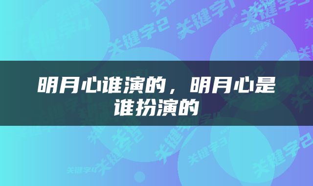 明月心谁演的，明月心是谁扮演的