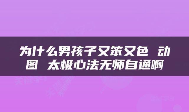 为什么男孩子又笨又色 动图 太极心法无师自通啊