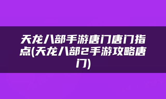 天龙八部手游唐门唐门指点(天龙八部2手游攻略唐门)