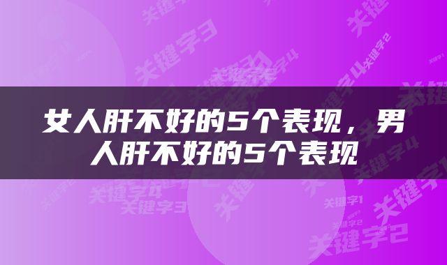 女人肝不好的5个表现，男人肝不好的5个表现